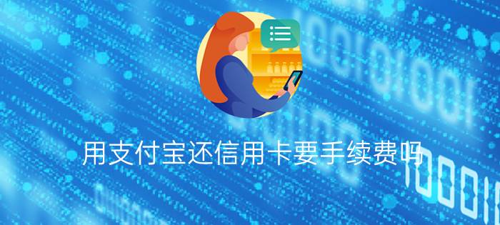 用支付宝还信用卡要手续费吗