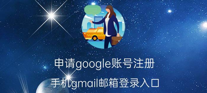 申请google账号注册(手机gmail邮箱登录入口)