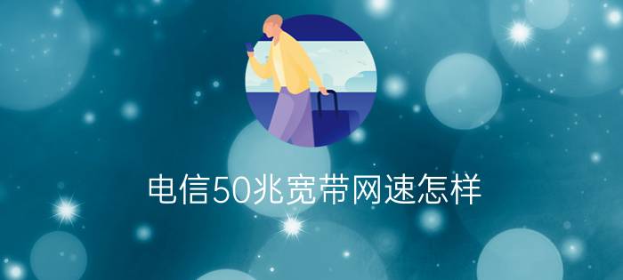 电信50兆宽带网速怎样