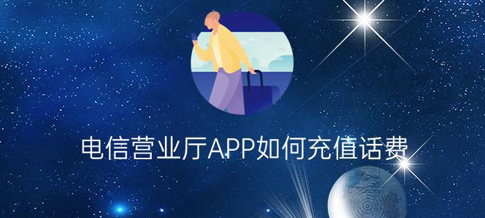 电信营业厅APP如何充值话费