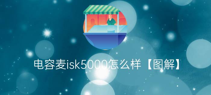 电容麦isk5000怎么样【图解】