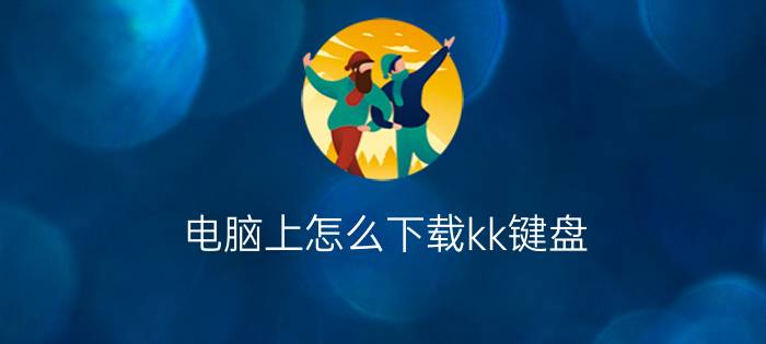 电脑上怎么下载kk键盘