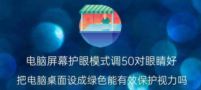 电脑屏幕护眼模式调50对眼睛好（把电脑桌面设成绿色能有效保护视力吗）