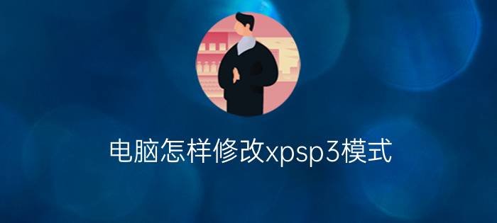 电脑怎样修改xpsp3模式