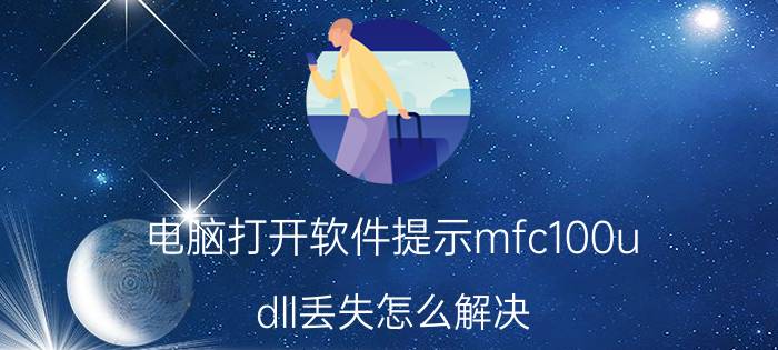 电脑打开软件提示mfc100u.dll丢失怎么解决