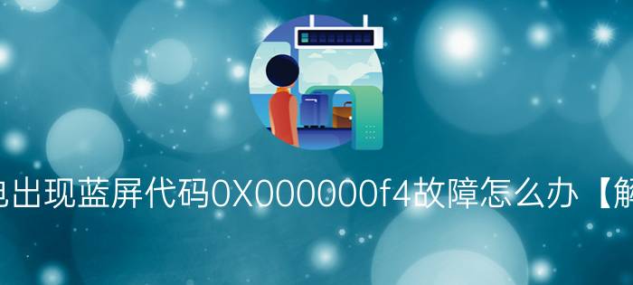 电脑断电出现蓝屏代码0X000000f4故障怎么办【解决方法】