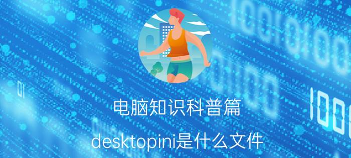 电脑知识科普篇：desktopini是什么文件