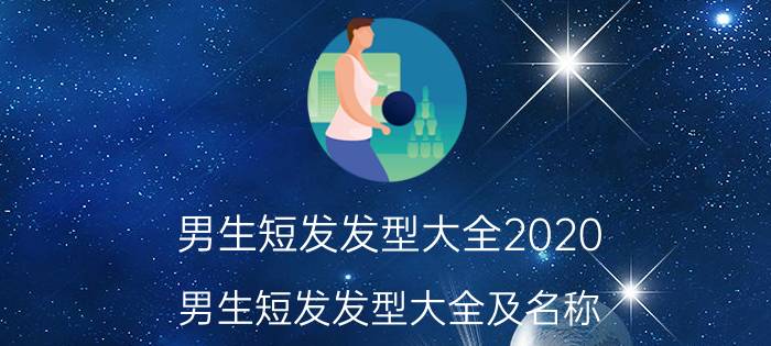 男生短发发型大全2020（男生短发发型大全及名称）