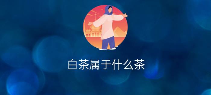 白茶属于什么茶