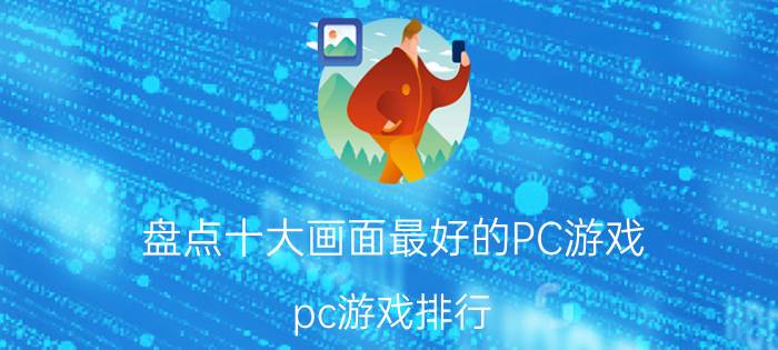 盘点十大画面最好的PC游戏（pc游戏排行）