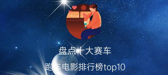 盘点十大赛车,跑车电影排行榜top10