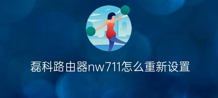 磊科路由器nw711怎么重新设置