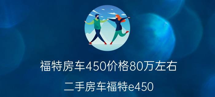 福特房车450价格80万左右，二手房车福特e450