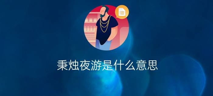 秉烛夜游是什么意思