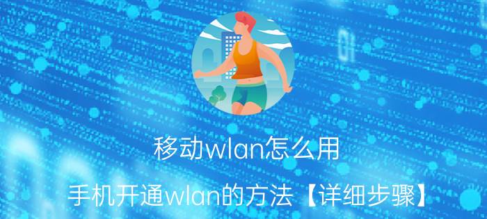 移动wlan怎么用？手机开通wlan的方法【详细步骤】