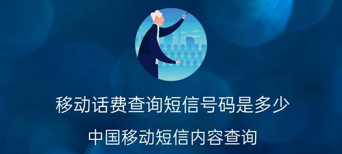 移动话费查询短信号码是多少（中国移动短信内容查询）