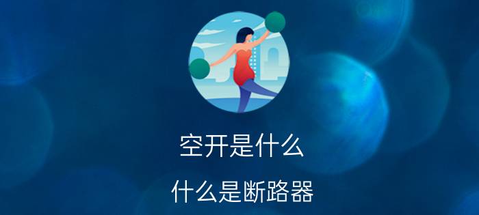 空开是什么（什么是断路器？什么是空开？）