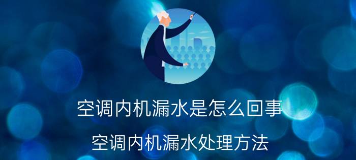 空调内机漏水是怎么回事？空调内机漏水处理方法