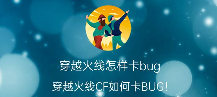 穿越火线怎样卡bug（穿越火线CF如何卡BUG！（基础篇））