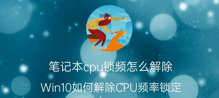 笔记本cpu锁频怎么解除（Win10如何解除CPU频率锁定）