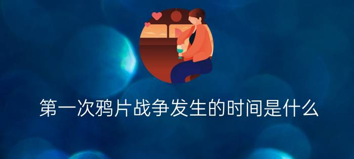 第一次鸦片战争发生的时间是什么