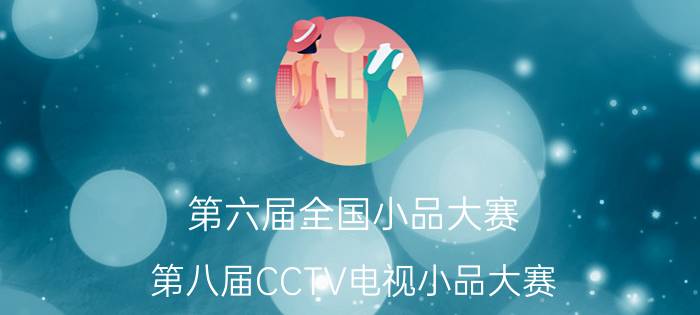 第六届全国小品大赛（第八届CCTV电视小品大赛）