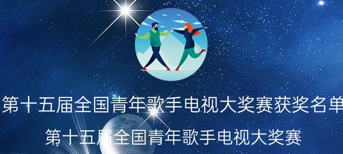 第十五届全国青年歌手电视大奖赛获奖名单（第十五届全国青年歌手电视大奖赛）