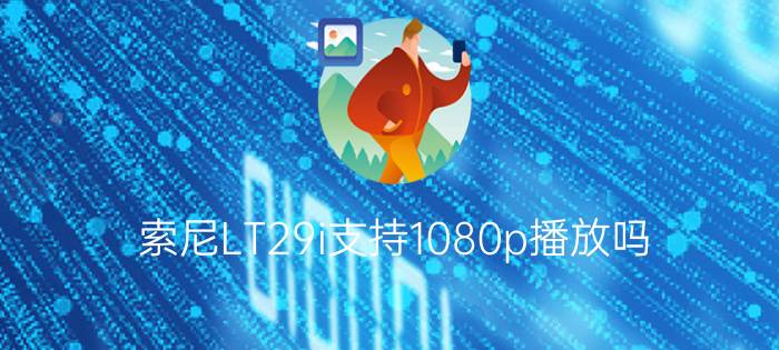 索尼LT29i支持1080p播放吗