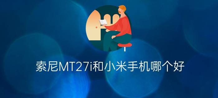 索尼MT27i和小米手机哪个好