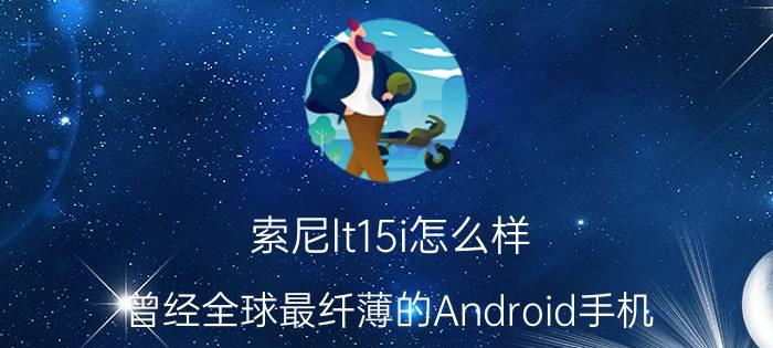 索尼lt15i怎么样？曾经全球最纤薄的Android手机