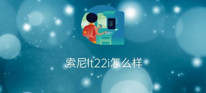 索尼lt22i怎么样