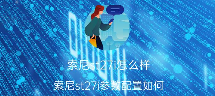 索尼st27i怎么样？索尼st27i参数配置如何