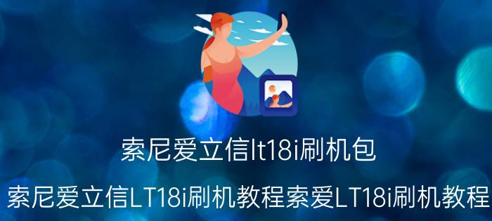 索尼爱立信lt18i刷机包（索尼爱立信LT18i刷机教程索爱LT18i刷机教程）