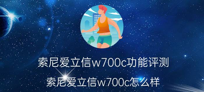 索尼爱立信w700c功能评测？索尼爱立信w700c怎么样