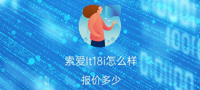 索爱lt18i怎么样？报价多少？