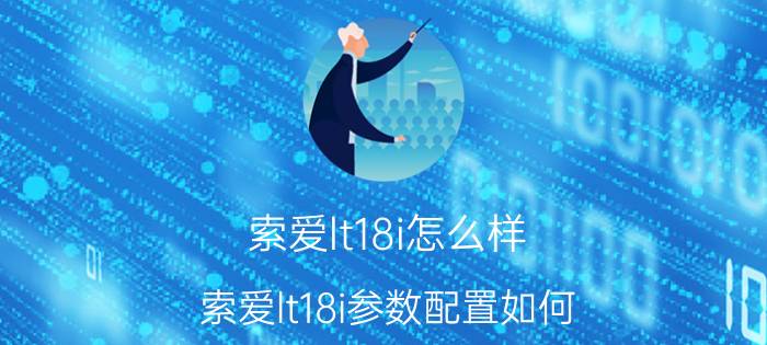 索爱lt18i怎么样？索爱lt18i参数配置如何