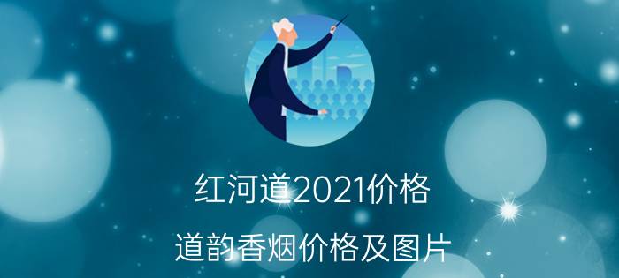 红河道2021价格（道韵香烟价格及图片）