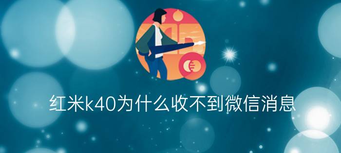 红米k40为什么收不到微信消息