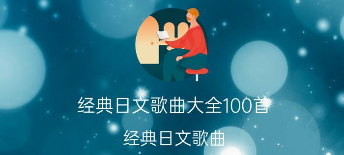 经典日文歌曲大全100首（经典日文歌曲）