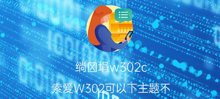 绱㈢埍w302c（索爱W302可以下主题不?）