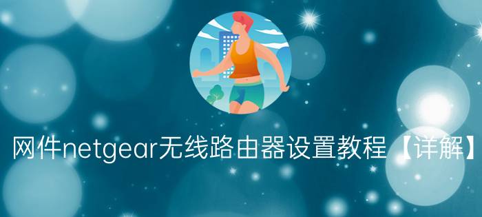 网件netgear无线路由器设置教程【详解】