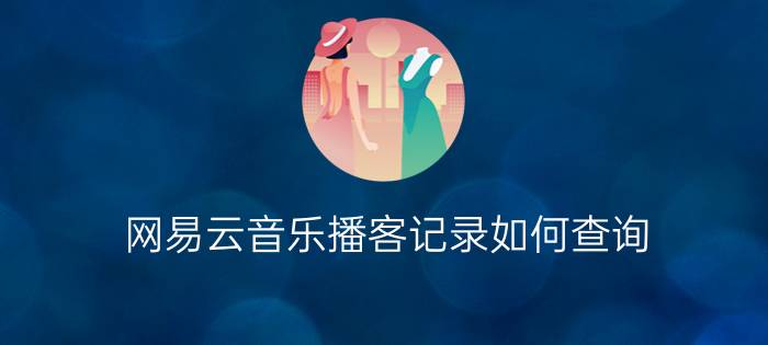 网易云音乐播客记录如何查询