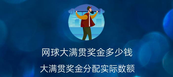 网球大满贯奖金多少钱（大满贯奖金分配实际数额）