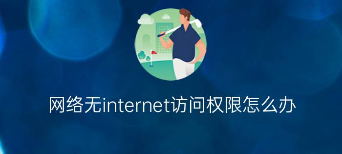 网络无internet访问权限怎么办？（无网络访问权限）