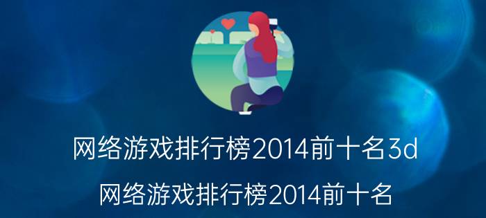 网络游戏排行榜2014前十名3d（网络游戏排行榜2014前十名）