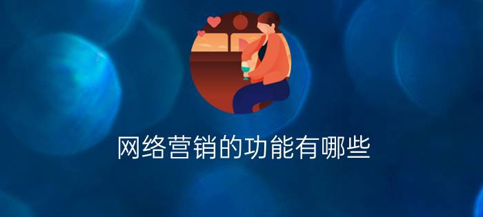 网络营销的功能有哪些? 网络营销的目标是什么？