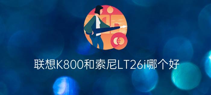 联想K800和索尼LT26i哪个好