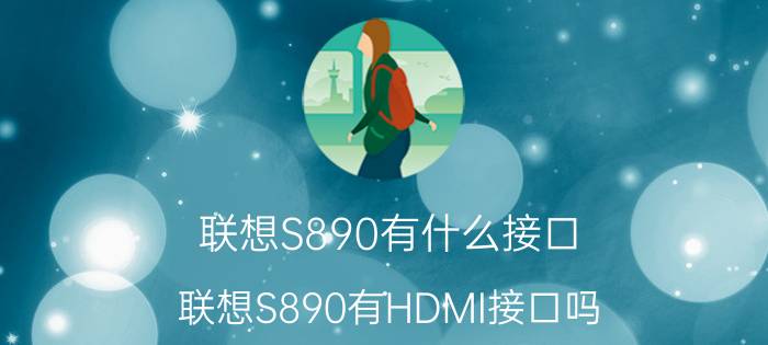 联想S890有什么接口？联想S890有HDMI接口吗？