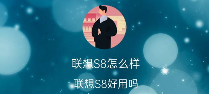 联想S8怎么样？联想S8好用吗？