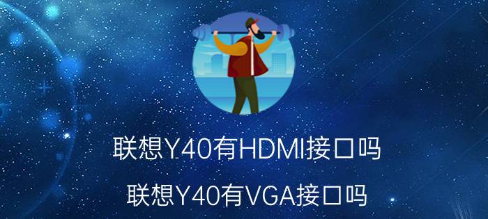 联想Y40有HDMI接口吗？联想Y40有VGA接口吗？